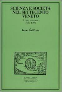 Scienza e società nel Settecento veneto. Il caso veronese 1680-1796 - Ivano Dal Prete - Libro Franco Angeli 2008, Filosofia e scienza nell'età moderna | Libraccio.it