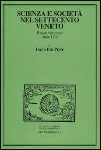 Scienza e società nel Settecento veneto. Il caso veronese 1680-1796 - Ivano Dal Prete - Libro Franco Angeli 2008, Filosofia e scienza nell'età moderna | Libraccio.it