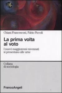 La prima volta al voto. I nuovi maggiorenni ravennati si presentano alle urne - Chiara Francesconi, Fabio Piccoli - Libro Franco Angeli 2008, Sociologia | Libraccio.it