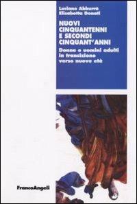 Nuovi cinquantenni e secondi cinquant'anni. Donne e uomini adulti in transizione verso nuove età - Luciano Abburà, Elisabetta Donati - Libro Franco Angeli 2008, Lavoro e società | Libraccio.it