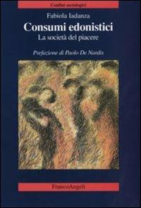 Consumi edonistici. La società del piacere - Fabiola Iadanza - Libro Franco Angeli 2008, Confini sociologici | Libraccio.it