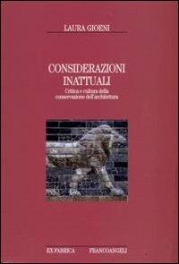 Considerazioni inattuali. Critica e cultura della conservazione dell'architettura - Laura Gioeni - Libro Franco Angeli 2008, Ex fabrica - Storia | Libraccio.it