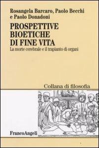 Prospettive bioetiche di fine vita. La morte cerebrale e il trapianto di organi - Rosangela Barcaro, Paolo Becchi, Paolo Donadoni - Libro Franco Angeli 2008, Filosofia | Libraccio.it