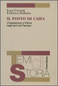 Il posto di Caifa. L'Inquisizione a Parma negli anni dei Farnese - Luca Ceriotti, Federica Dallasta - Libro Franco Angeli 2008, Temi di storia | Libraccio.it