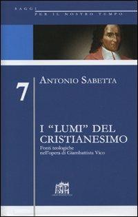 I «lumi» del cristianesimo. Fonti teologiche nell'opera di Gianbattista Vico - Antonio Sabetta - Libro Lateran University Press 2006, Saggi per il nostro tempo | Libraccio.it