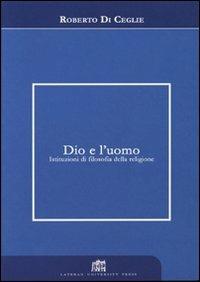 Dio e l'uomo. Istituzioni di filosofia della religione - Roberto Di Ceglie - Libro Lateran University Press 2007, Dialoghi di filosofia | Libraccio.it