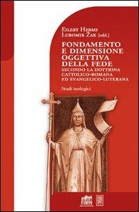 Fondamento e dimensione oggettiva della fede secondo la dottrina cattolica romana ed evangelico luterana - Lubomir Zak, Eilert Herms - Libro Lateran University Press 2008, Dibattito per il millennio | Libraccio.it