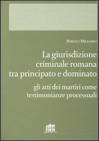 Giurisdizione criminale romana tra principato e dominato. Gli atti dei martiri come testimonianze processuali - Roberto Migliorini - Libro Lateran University Press 2008, Corona lateranensis | Libraccio.it