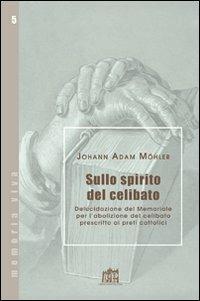 Sullo spirito del celibato. Delucidazione del memoriale per l'abolizione del celibato prescritto ai preti cattolici - Johann Adam Möhler - Libro Lateran University Press 2008, Memoria viva | Libraccio.it