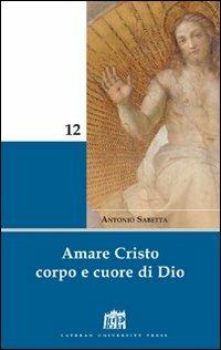 Amare Cristo corpo e cuore di Dio. Meditazioni - Antonio Sabetta - Libro Lateran University Press 2008, Mane Nobiscum | Libraccio.it