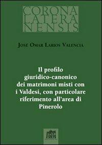 Il profilo giuridico-canonico dei matrimoni misti con i Valdesi, con particolare riferimento all'area di Pinerolo - José Omar Larios Valencia - Libro Lateran University Press 2009, Corona lateranensis | Libraccio.it