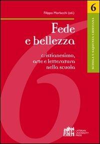 Fede e bellezza. Cristianesimo, arte e letteratura nella scuola - Filippo Morlacchi - Libro Lateran University Press 2011, Scuola e sapienza cristiana | Libraccio.it
