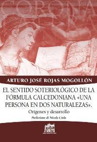 El Sentido soteriologico de la formula calcedoniana «una persona en dos naturalezas». Origines y desarrollo - Arturo J. Rojas Mogollón - Libro Lateran University Press 2013, Corona lateranensis | Libraccio.it