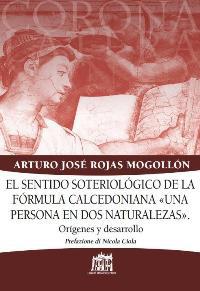 Sentido soteriologico de la formula calcedoniana «una persona en dos naturalezas». Origines y desarrollo (El) - Arturo J. Rojas Mogollón - Libro Lateran University Press 2013, Corona lateranensis | Libraccio.it