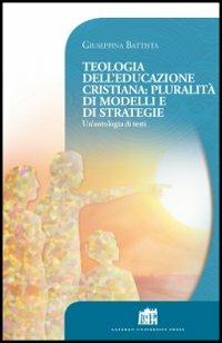 Teologia dell'educazione cristiana: pluralità di modelli e di strategie. Un'antologia di testi - Giuseppina Battista - Libro Lateran University Press 2013, Vivae Voces | Libraccio.it