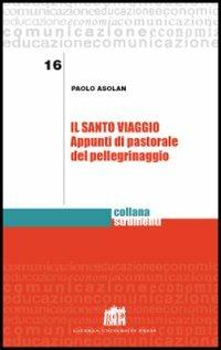 Il santo viaggio. Appunti di pastorale del pellegrinaggio - Paolo Asolan - Libro Lateran University Press 2013, Strumenti | Libraccio.it