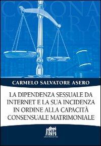 La dipendenza sessuale da internet e la sua incidenza in ordine alla capacità consensuale matrimoniale - Carmelo S. Asero - Libro Lateran University Press 2014, Corona lateranensis | Libraccio.it