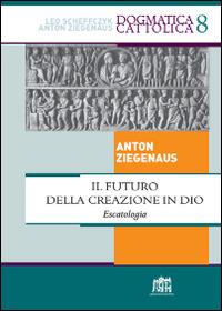 Il futuro della creazione in Dio. Escatologia - Anton Ziegenaus - Libro Lateran University Press 2015, Dogmatica Cattolica | Libraccio.it