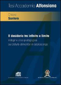 Il desiderio tra infinito e limite. Indagine etico-pedagogica sui disturbi alimentari in adolescenza - Chiara Santoro - Libro Lateran University Press 1970, Tesi accademia alfonsiana | Libraccio.it