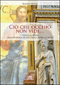 Ciò che occhio non vide... Teologia visiva della Basilica di San Paolo fuori le Mura - Edmund Power - Libro Lateran University Press 2015 | Libraccio.it