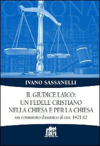 Il giudice laico: un fedele cristiano nella Chiesa e per la Chiesa. Un commento dinamico al can. 1421 §2 - Ivano Sassanelli - Libro Lateran University Press 2015, Corona lateranensis | Libraccio.it