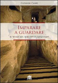 Imparare a guardare. Il «bello» nel buio delle catacombe - Giovanni Carrù - Libro Lateran University Press 2015 | Libraccio.it