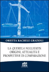 La «Querela nullitatis»: origini, attualità e prospettive di comparazione - Orietta Rachele Grazioli - Libro Lateran University Press 2016, Corona lateranensis | Libraccio.it