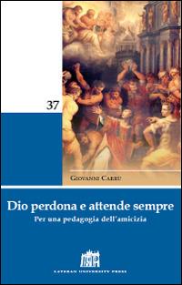 Dio perdona e attende sempre. Per una pedagogia dell'amicizia - Giovanni Carrù - Libro Lateran University Press 2016, Mane Nobiscum | Libraccio.it