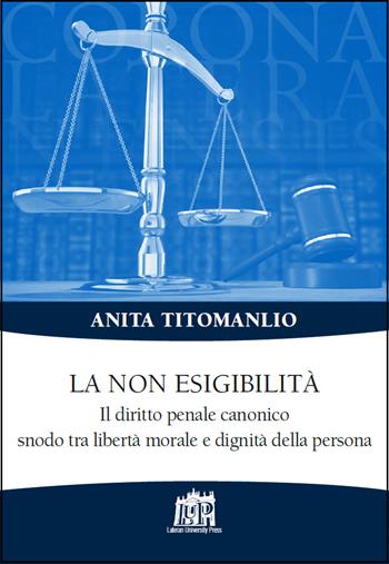 La non esigibilità. Il diritto penale canonico snodo tra libertà morale e dignità della persona - Anita Titomanlio - Libro Lateran University Press 2017, Corona lateranensis | Libraccio.it