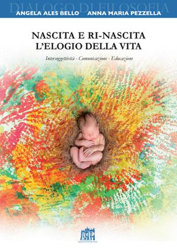 Nascita e ri-nascita. L’elogio della vita. Intersoggettività. Comunicazione. Educazione - Angela Ales Bello, Anna Maria Pezzella - Libro Lateran University Press 2017, Collana di filosofia | Libraccio.it