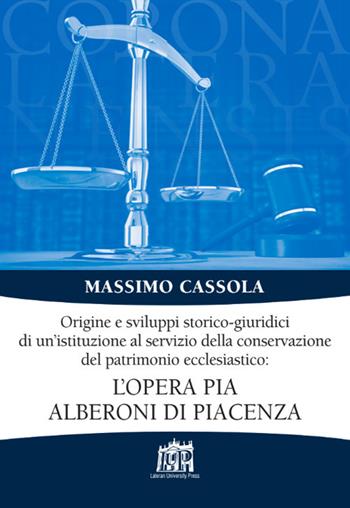 Origine e sviluppi storico-giuridici di un’istituzione al servizio della conservazione del patrimonio ecclesiastico: l’Opera pia Alberoni di Piacenza - Massimo Cassola - Libro Lateran University Press 2017, Corona lateranensis | Libraccio.it