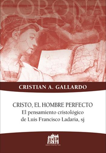 Cristo, el hombre perfecto. El pensamiento cristologico de Luis Francisco Ladaria, sj - Cristian A. Gallardo - Libro Lateran University Press 2017, Corona lateranensis | Libraccio.it