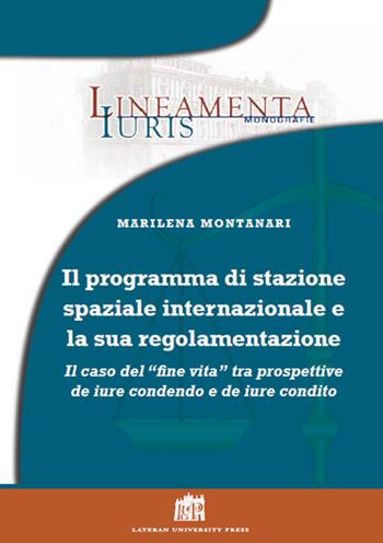 Il programma di stazione spaziale Internazionale e la sua regolamentazione. Il caso del «fine vita» tra prospettive de iure condendo e de iure condito - Marilena Montanari - Libro Lateran University Press 2018 | Libraccio.it