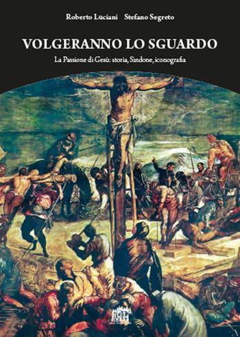 Volgeranno lo sguardo. La passione di Gesù: storia, Sindone, iconografia - Roberto Luciani, Stefano Segreto - Libro Lateran University Press 2018 | Libraccio.it