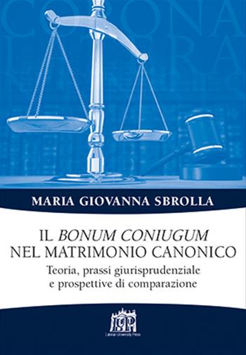 Il bonum coniugum nel matrimonio canonico. Teoria, prassi giurisprudenziale e prospettive di comparazione - Maria Giovanna Sbrolla - Libro Lateran University Press 2019, Corona lateranensis | Libraccio.it