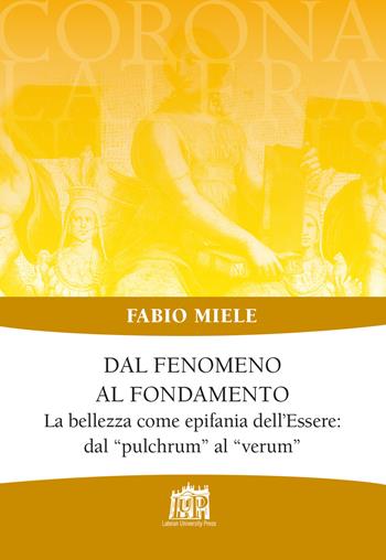Dal fenomeno al fondamento. La bellezza come epifania dell’Essere: dal «pulchrum» al «verum» - Fabio Miele - Libro Lateran University Press 2019, Corona lateranensis | Libraccio.it
