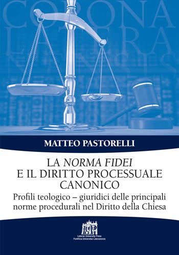 La Norma Fidei e il diritto processuale canonico. Profili teologico-giuridici delle principali norme procedurali nel Diritto della Chiesa - Matteo Pastorelli - Libro Lateran University Press 2021, Corona lateranensis | Libraccio.it