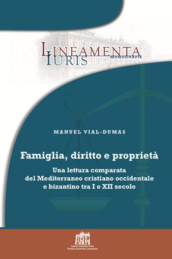 Famiglia, diritto e proprietà. Una lettura comparata del Mediterraneo cristiano occidentale e bizantino tra I e XII secolo - Manuel Vial-Dumas - Libro Lateran University Press 2021, Lineamenta Iuris Monografie | Libraccio.it
