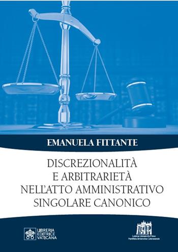 Discrezionalità e arbitrarietà nell'atto amministrativo singolare canonico - Emanuela Fittante - Libro Lateran University Press 2025 | Libraccio.it