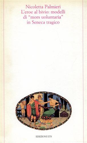 L'eroe al bivio: modelli di «Mors voluntaria» in Seneca tragico - Nicoletta Palmieri - Libro Edizioni ETS 1999, Testi e studi di cultura classica | Libraccio.it