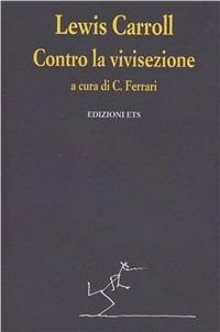 Contro la vivisezione - Lewis Carroll - Libro Edizioni ETS 1999, Tracce | Libraccio.it
