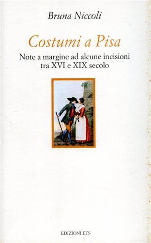 Costumi a Pisa. Note a margine ad alcune incisioni tra XVI e XIX secolo - Bruna Niccoli - Libro Edizioni ETS 2000, Collana oro | Libraccio.it