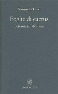 Foglie di cactus. Settantasei aforismi - Nunzio La Fauci - Libro Edizioni ETS 2001 | Libraccio.it