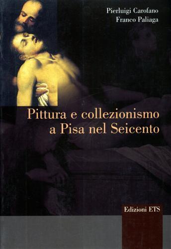 Pittura e collezionismo a Pisa nel Seicento - Pierluigi Carofano, Franco Paliaga - Libro Edizioni ETS 2001 | Libraccio.it