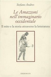 Le Amazzoni nell'immaginario occidentale. Il mito e la storia attraverso la letteratura - Stefan Andres - Libro Edizioni ETS 2001 | Libraccio.it