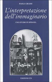 L'interpretazione dell'immaginario. Uno studio in Spinoza - Paola Grassi - Libro Edizioni ETS 2002, Filosofia | Libraccio.it