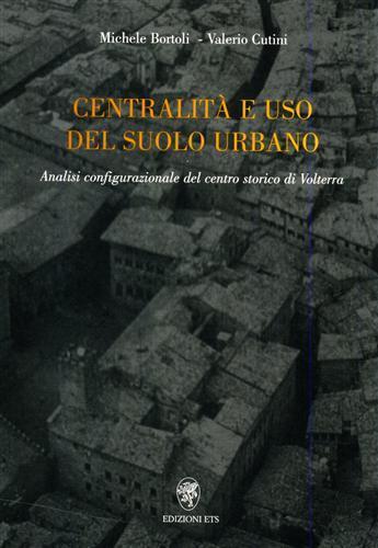 Centralità e uso del suolo urbano. Analisi configurazionale del centro storico di Volterra - Valerio Cutini, Michele Bortoli - Libro Edizioni ETS 2002 | Libraccio.it