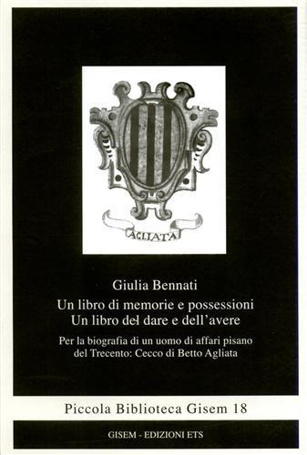 Un libro di memorie e possessioni. Un libro del dare e dell'avere. Per la biografia di un uomo di affari pisano del Trecento: Cecco di Betto Agliata - Giulia Bennati - Libro Edizioni ETS 2003, Piccola biblioteca Gisem | Libraccio.it