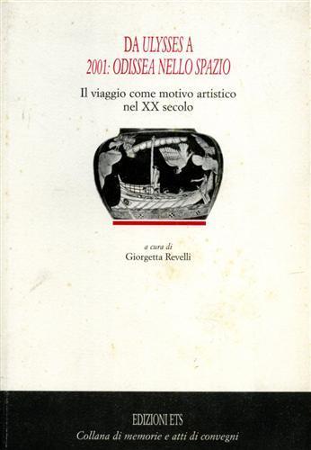Da Ulysses a 2001: odissea nello spazio. Il viaggio come motivo artistico nel XX secolo. Per le Scuole superiori  - Libro Edizioni ETS 2002, Memorie e atti di convegni | Libraccio.it