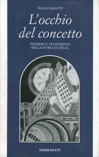 L'occhio del concetto. Pensiero e trasparenza della storia in Hegel - Franco Biasutti - Libro Edizioni ETS 2002, Filosofia | Libraccio.it
